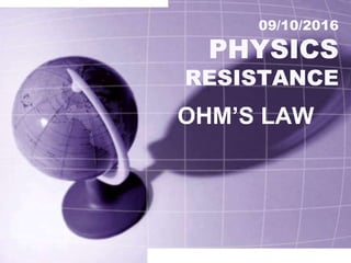 09/10/2016
PHYSICS
RESISTANCE
OHM’S LAW
 