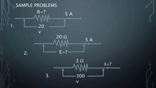 SAMPLE PROBLEMS
1.
2.
3.
5 A
20
v
R=?
5 A
20 Ω
E=?
3 Ω
300
v
I=?
 