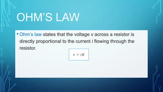 OHM’S LAW
• Ohm’s law states that the voltage v across a resistor is
directly proportional to the current i flowing through the
resistor.
 
