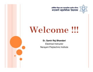 Er. Samir Raj Bhandari
Electrical Instructor
Narayani Polytechnic Institute
 