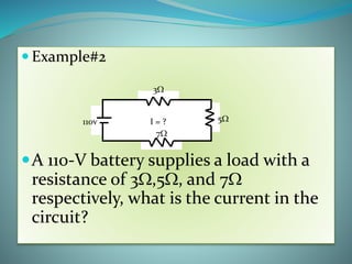  Example#2
A 110-V battery supplies a load with a
resistance of 3W,5W, and 7W
respectively, what is the current in the
circuit?
I = ?110v
3W
7W
5W
 