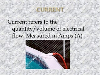 Current refers to the
quantity/volume of electrical
flow. Measured in Amps (A)

 