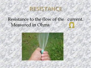  Resistance

to the flow of the current.
Measured in Ohms

 