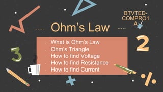 Ohm’s Law
- What is Ohm’s Law
- Ohm’s Triangle
- How to find Voltage
- How to find Resistance
- How to find Current
BTVTED-
COMPRO1
A
 