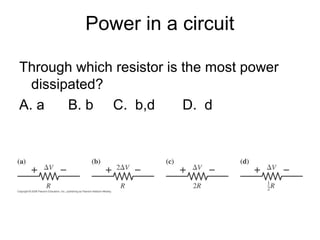 Power in a circuit
Through which resistor is the most power
dissipated?
A. a B. b C. b,d D. d
 