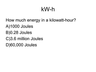 kW-h
How much energy in a kilowatt-hour?
A)1000 Joules
B)0.28 Joules
C)3.6 million Joules
D)60,000 Joules
 