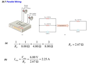 20.7 Parallel Wiring
(a)
Ω
=
Ω
+
Ω
=
00.8
3
00.4
1
00.8
11
PR
Ω= 67.2PR
(b) A25.2
67.2
V00.6rms
rms =
Ω
==
PR
V
I
 