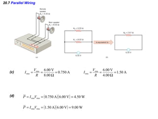 20.7 Parallel Wiring
A750.0
00.8
V00.6rms
rms =
Ω
==
R
V
I(c) A50.1
00.4
V00.6rms
rms =
Ω
==
R
V
I
(d) ( )( ) W50.4V00.6A750.0rmsrms === VIP
( )( ) W00.9V00.6A50.1rmsrms === VIP
 