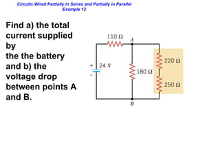 Circuits Wired Partially in Series and Partially in Parallel
Example 12
Find a) the total
current supplied
by
the the battery
and b) the
voltage drop
between points A
and B.
 