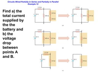 Circuits Wired Partially in Series and Partially in Parallel
Example 12
Find a) the
total current
supplied by
the the
battery and
b) the
voltage
drop
between
points A
and B.
 