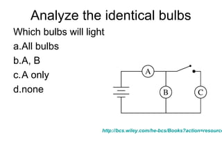 Analyze the identical bulbs
Which bulbs will light
a.All bulbs
b.A, B
c.A only
d.none
http://bcs.wiley.com/he-bcs/Books?action=resource
 