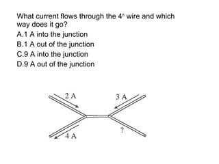 What current flows through the 4th
wire and which
way does it go?
A.1 A into the junction
B.1 A out of the junction
C.9 A into the junction
D.9 A out of the junction
 