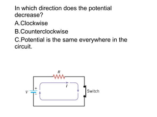 In which direction does the potential
decrease?
A.Clockwise
B.Counterclockwise
C.Potential is the same everywhere in the
circuit.
 
