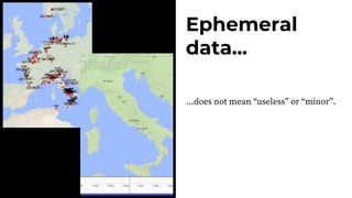 Photo
Ephemeral
data...
...does not mean “useless” or “minor”.
 