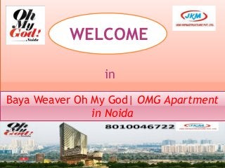 WELCOME
in
Baya Weaver Oh My God| OMG Apartment
in Noida
 