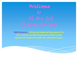 Welcome
to
Oh My God
(Bayaweavers)
OMG Weavers – Oh My God Noida by Bayaweaver Pvt.
Ltd. in sector-129 Noida expressway offers studio
apartments Noida with retail and commercial space.

 