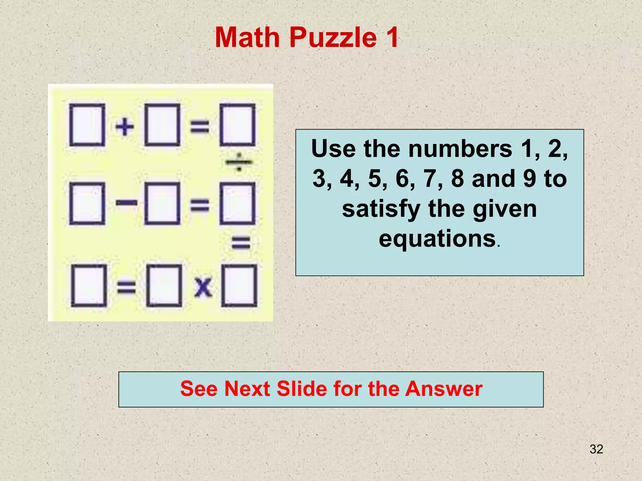32
Math Puzzle 1
See Next Slide for the Answer
Use the numbers 1, 2,
3, 4, 5, 6, 7, 8 and 9 to
satisfy the given
equations.
 