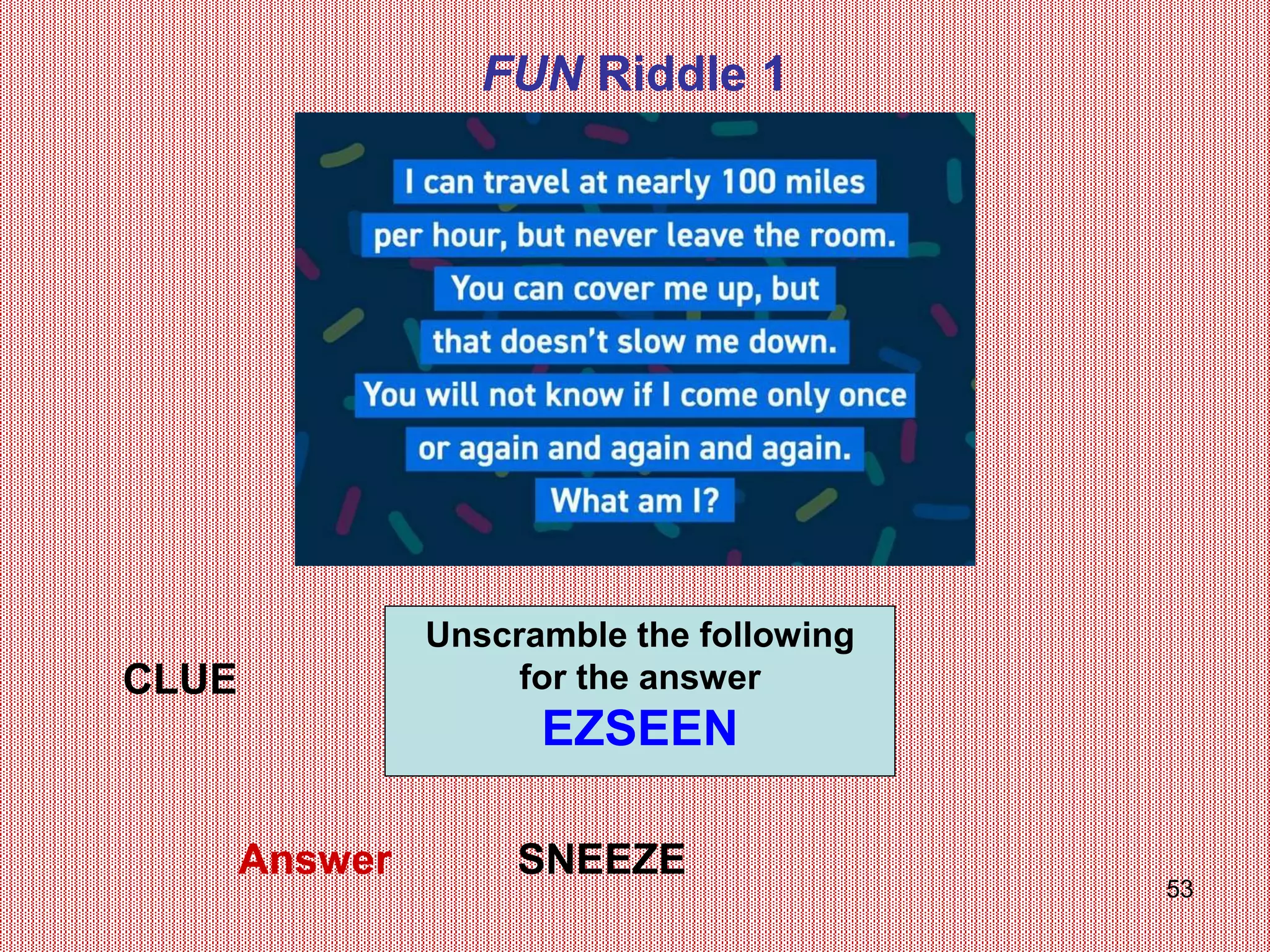 53
FUN Riddle 1
CLUE
Answer
Unscramble the following
for the answer
EZSEEN
SNEEZE
 