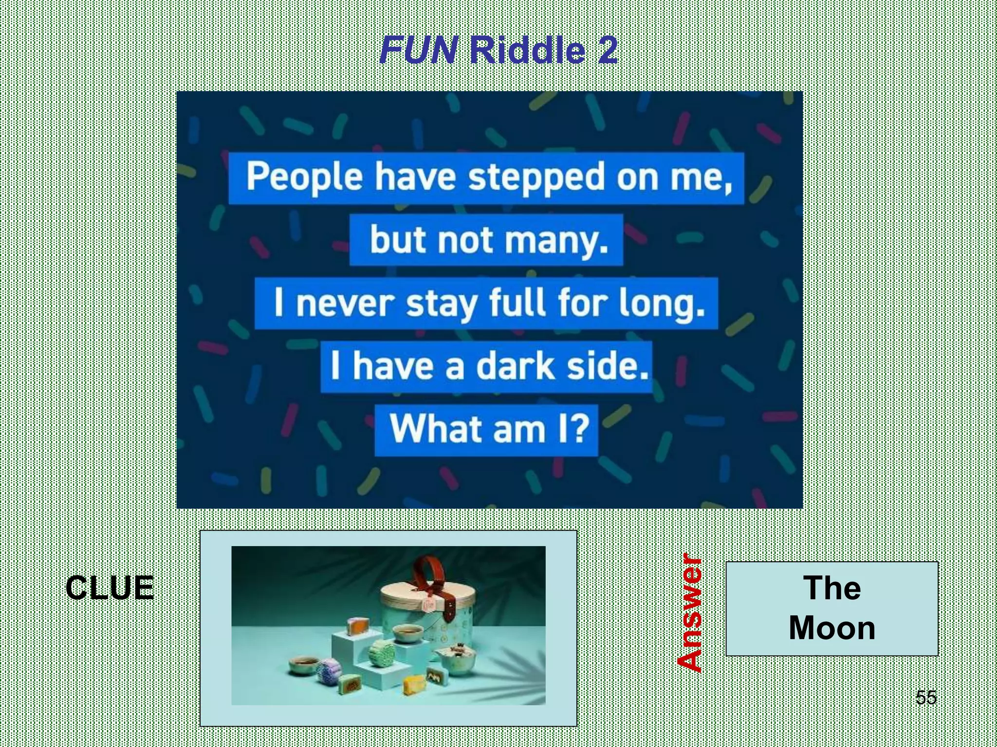 55
FUN Riddle 2
CLUE
Answer
The
Moon
 