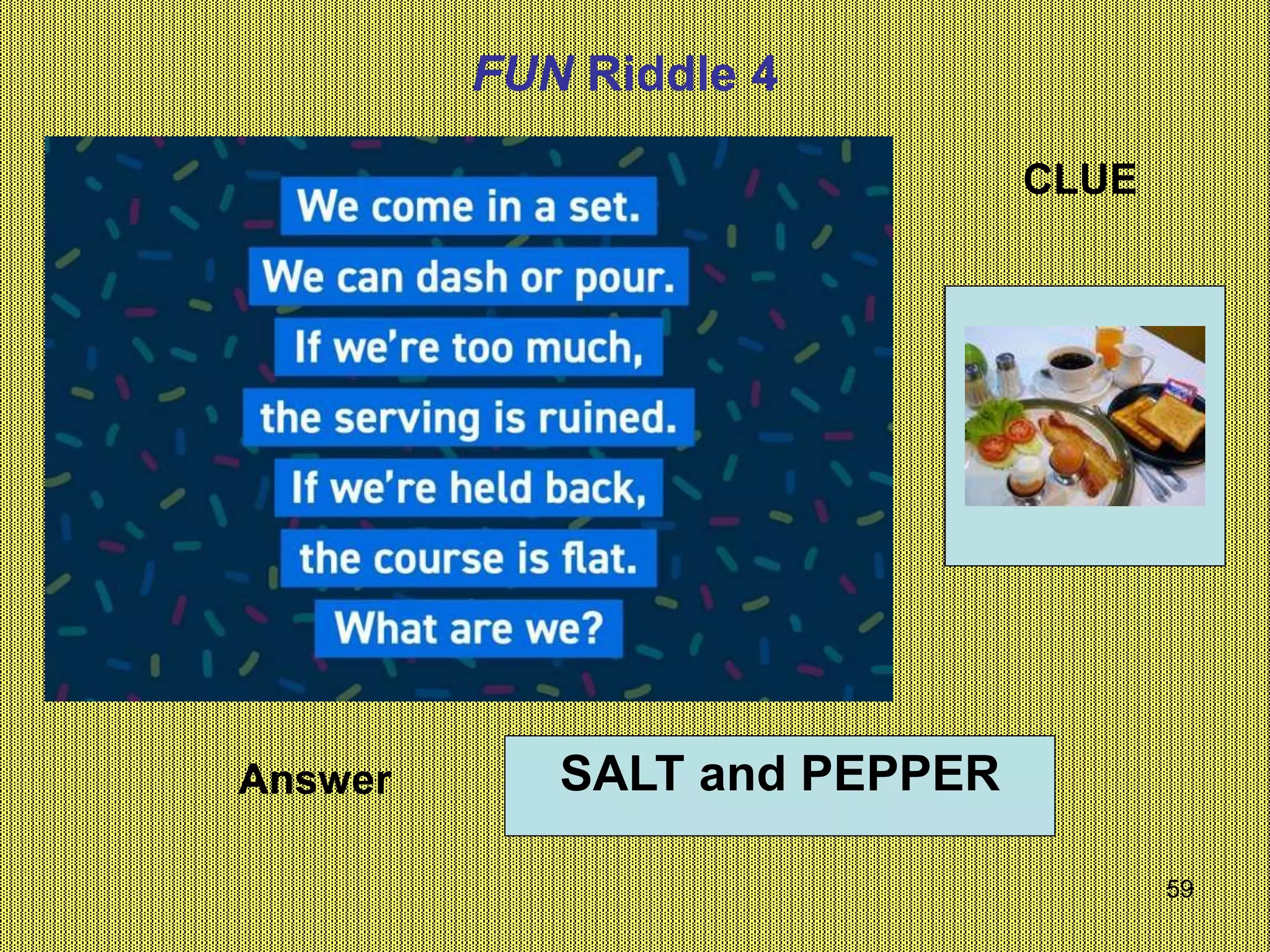 59
Answer
FUN Riddle 4
CLUE
SALT and PEPPER
 
