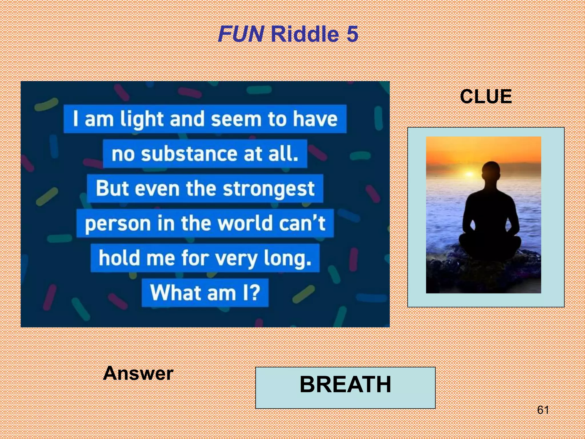 61
Answer
FUN Riddle 5
CLUE
BREATH
 