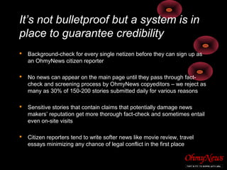 It’s not bulletproof but a system is in
place to guarantee credibility
 Background-check for every single netizen before ...