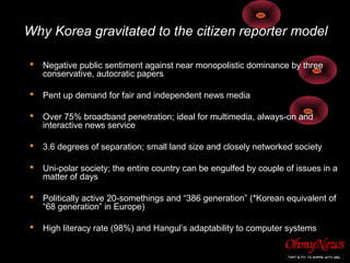 Why Korea gravitated to the citizen reporter model
 Negative public sentiment against near monopolistic dominance by thre...