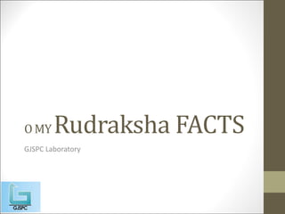 O MY Rudraksha FACTS
GJSPC Laboratory
 