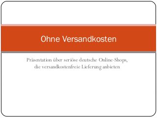 Präsentation über seriöse deutsche Online-Shops,
die versandkostenfreie Lieferung anbieten
Ohne Versandkosten
 
