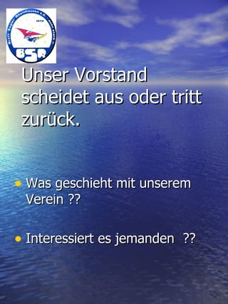 Unser Vorstand scheidet aus oder tritt zurück. Was geschieht mit unserem Verein ?? Interessiert es jemanden  ?? 