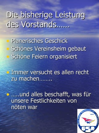 Die bisherige Leistung des Vorstands…… Planerisches Geschick Schönes Vereinsheim gebaut Schöne Feiern organisiert Immer versucht es allen recht zu machen…….. …..und alles beschafft, was für unsere Festlichkeiten von nöten war 