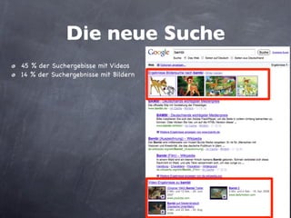 Die neue Suche
• 45 % der Suchergebisse mit Videos
• 14 % der Suchergebnisse mit Bildern
 