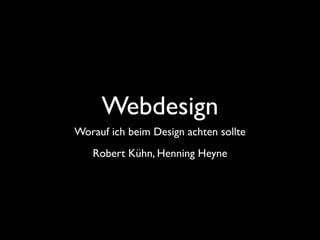 Webdesign
Worauf ich beim Design achten sollte
   Robert Kühn, Henning Heyne
 