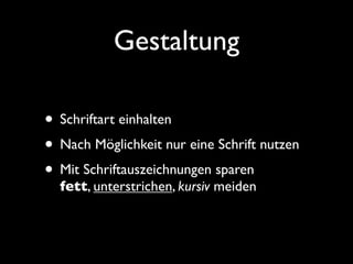 Gestaltung

• Schriftart einhalten
• Nach Möglichkeit nur eine Schrift nutzen
• Mit Schriftauszeichnungen sparen
  fett, unterstrichen, kursiv meiden
 