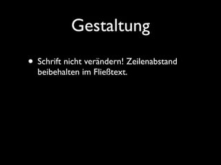 Gestaltung
• Schrift nicht verändern! Zeilenabstand
  beibehalten im Fließtext.
 