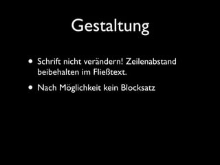 Gestaltung
• Schrift nicht verändern! Zeilenabstand
  beibehalten im Fließtext.
• Nach Möglichkeit kein Blocksatz
 