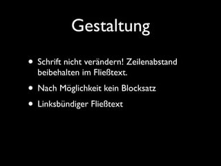 Gestaltung
• Schrift nicht verändern! Zeilenabstand
  beibehalten im Fließtext.
• Nach Möglichkeit kein Blocksatz
• Linksbündiger Fließtext
 