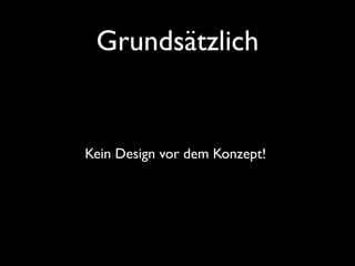 Grundsätzlich


Kein Design vor dem Konzept!
 