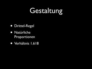 Gestaltung
• Drittel-Regel
• Natürliche
  Proportionen
• Verhältnis 1.618
 