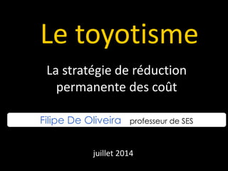 Le toyotisme
La stratégie de réduction
permanente des coût
Filipe De Oliveira professeur de SES
juillet 2014
 