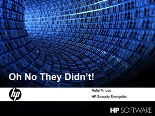 1 15 October 2010 Oh No They Didn’t! Rafal M. Los HP Security Evangelist 