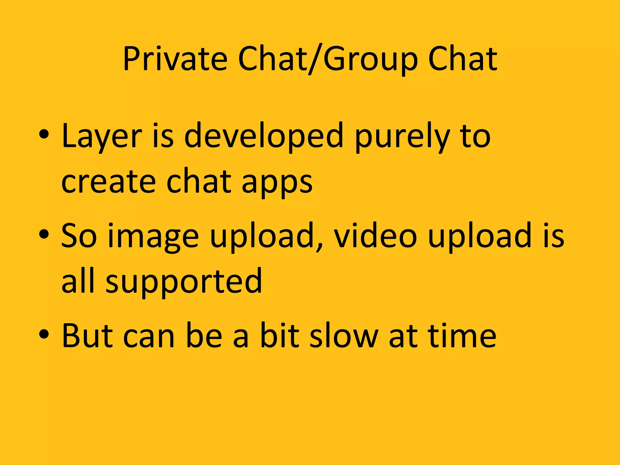 Private Chat/Group Chat
• Layer is developed purely to
create chat apps
• So image upload, video upload is
all supported
• But can be a bit slow at time
 