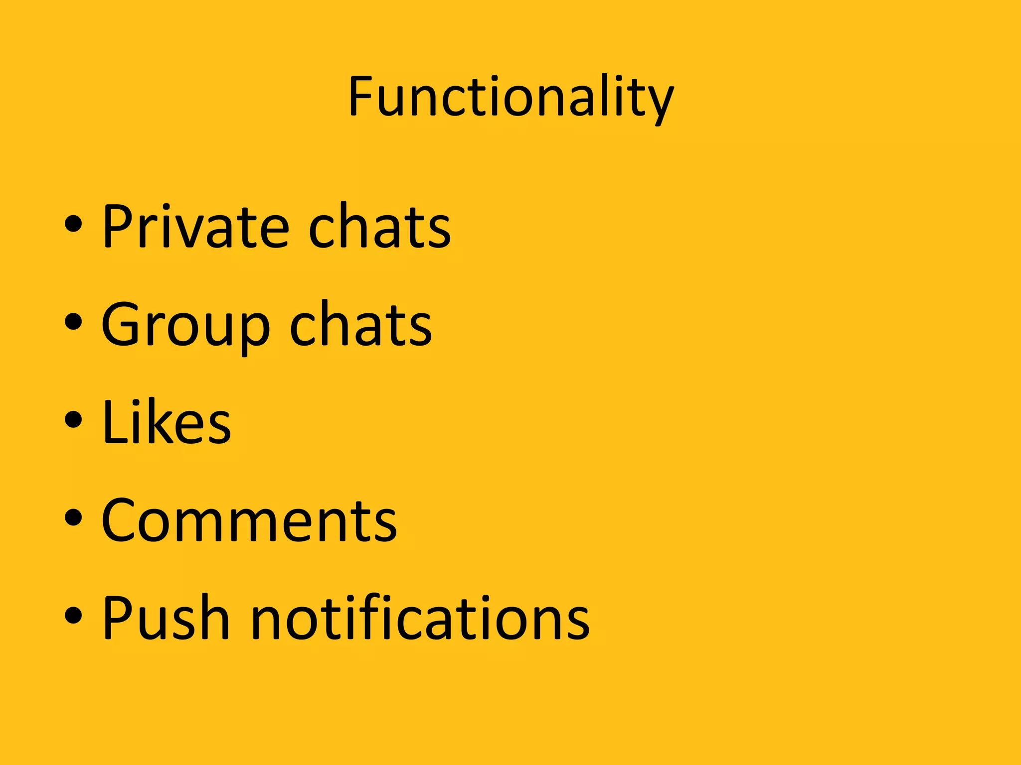 Functionality
• Private chats
• Group chats
• Likes
• Comments
• Push notifications
 