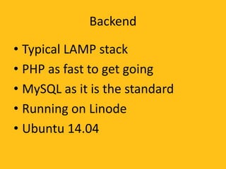 Backend
• Typical LAMP stack
• PHP as fast to get going
• MySQL as it is the standard
• Running on Linode
• Ubuntu 14.04
 