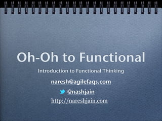 Oh-Oh to Functional 
Introduction to Functional Thinking 
naresh@agilefaqs.com 
@nashjain 
http://nareshjain.com 
 