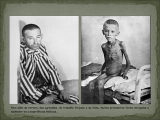 Para além da tortura, das agressões, do trabalho forçado e da fome, muitos prisioneiros foram obrigados a
submeter-se a experiências médicas...
 