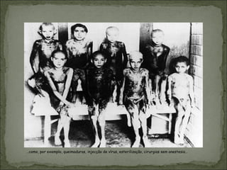 …como, por exemplo, queimaduras, injecção de vírus, esterilização, cirurgias sem anestesia…
 