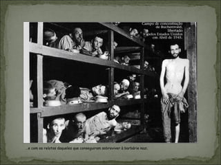 …e com os relatos daqueles que conseguiram sobreviver à barbárie nazi.
 