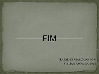 FIM

      TRABALHO REALIZADO POR:
         STELIAN RAVAS 12ºG Nº26
 