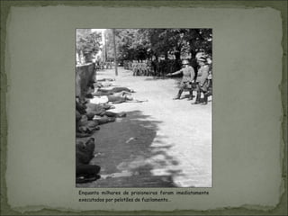 Enquanto milhares de prisioneiros foram imediatamente
executados por pelotões de fuzilamento…
 